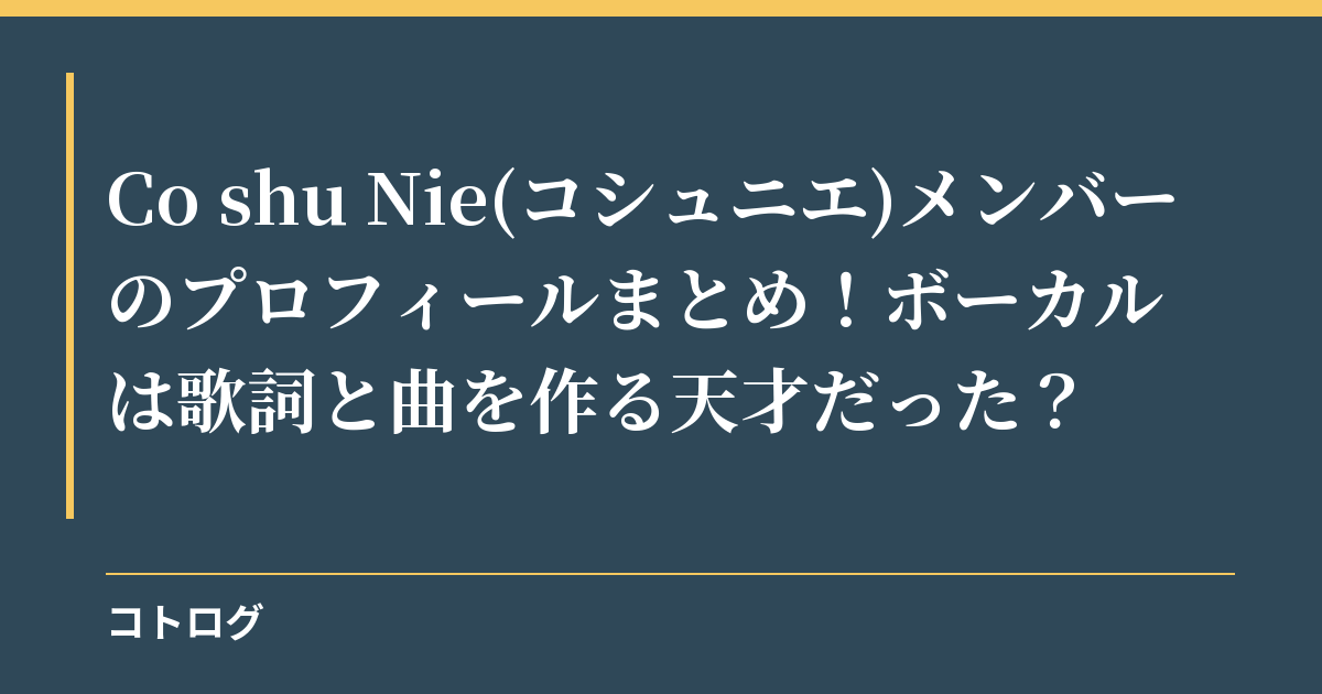 Co shu Nie(コシュニエ)メンバーのプロフィールまとめ！ボーカルは歌詞と曲を作る天才だった？