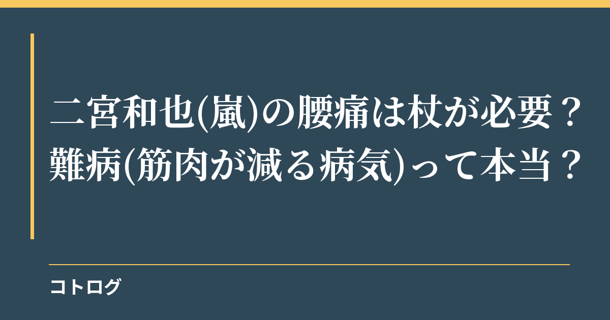 二宮和也(嵐)の腰痛は杖が必要？難病(筋肉が減る病気)って本当？