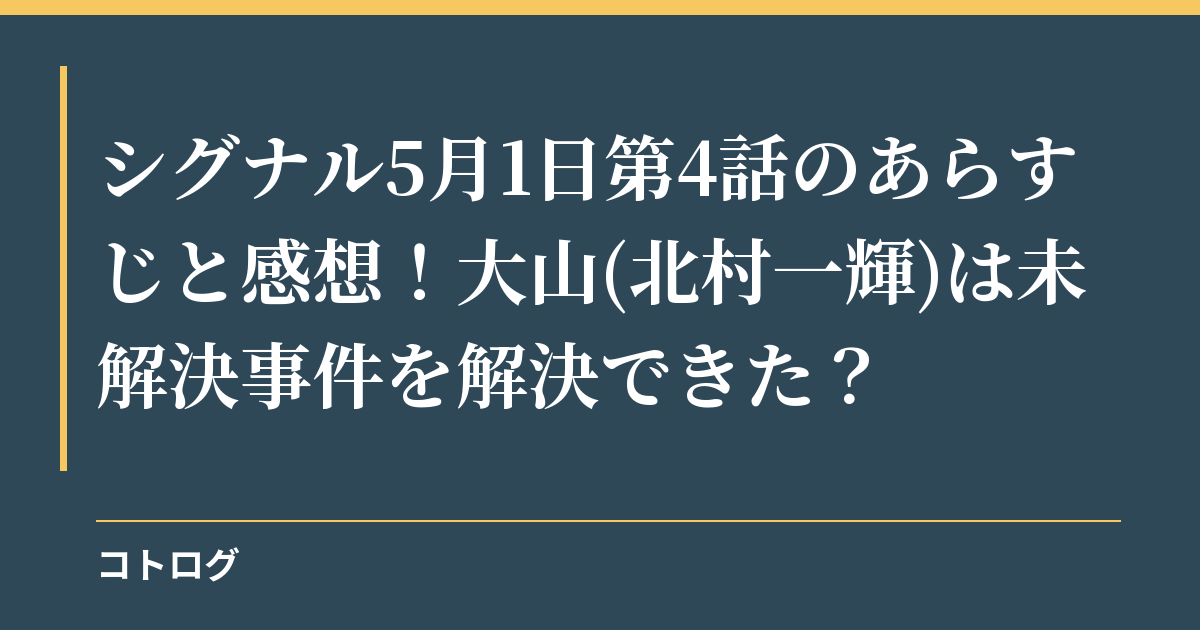 シグナル5月1日第4話のあらすじと感想！大山(北村一輝)は未解決事件を解決できた？