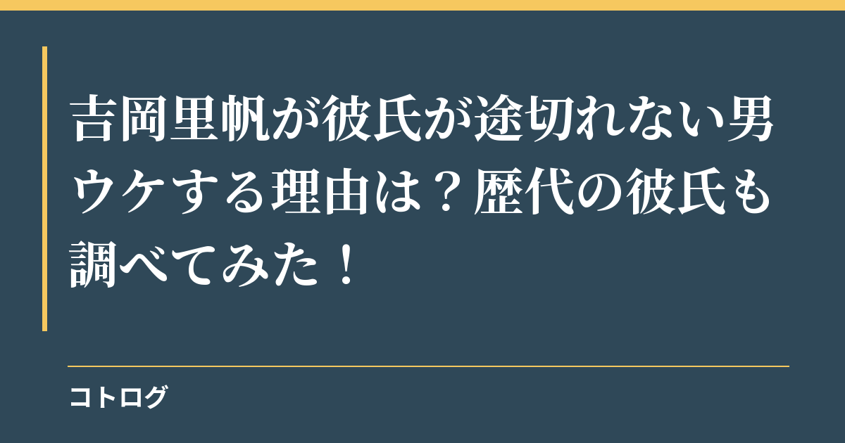 吉岡里帆が彼氏が途切れない男ウケする理由は？歴代の彼氏も調べてみた！