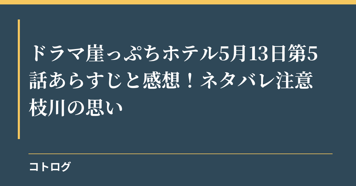 ドラマ崖っぷちホテル5月13日第5話あらすじと感想！ネタバレ注意｜枝川の思い