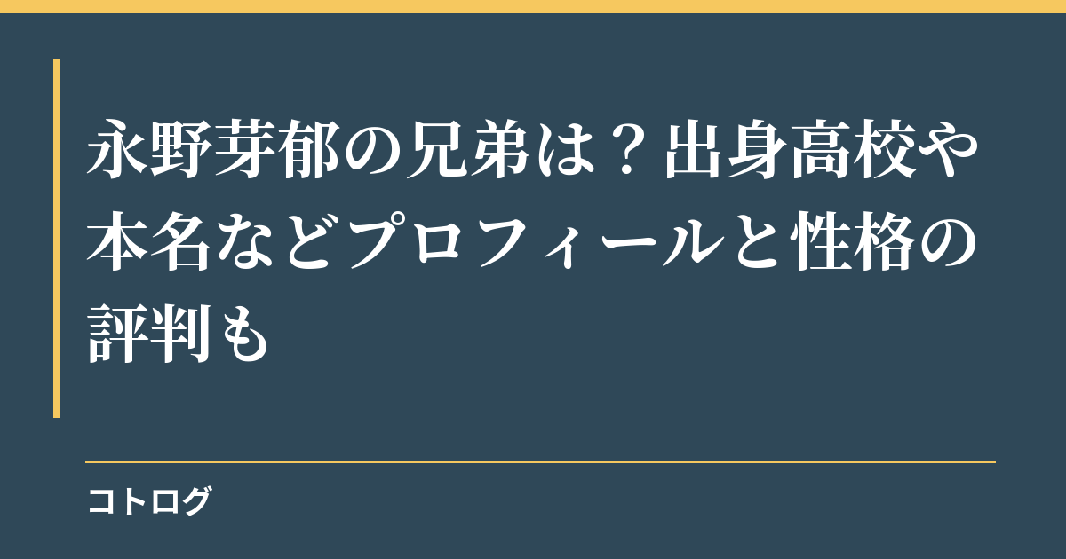 永野芽郁の兄弟は？出身高校や本名などプロフィールと性格の評判も