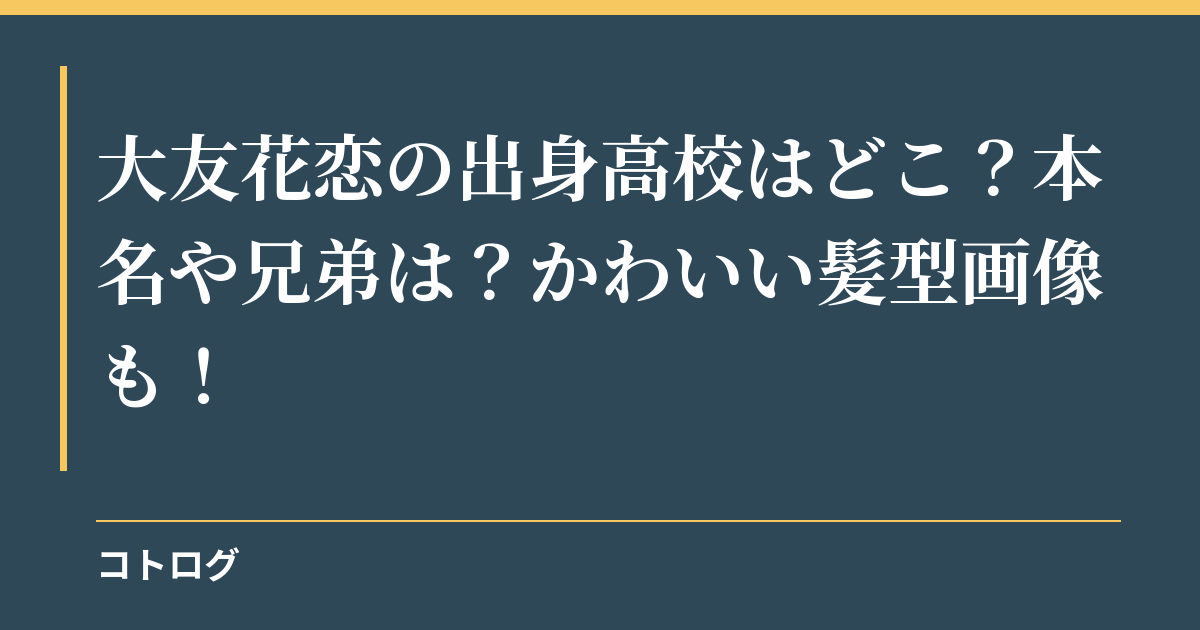 大友花恋の出身高校はどこ？本名や兄弟は？かわいい髪型画像も！
