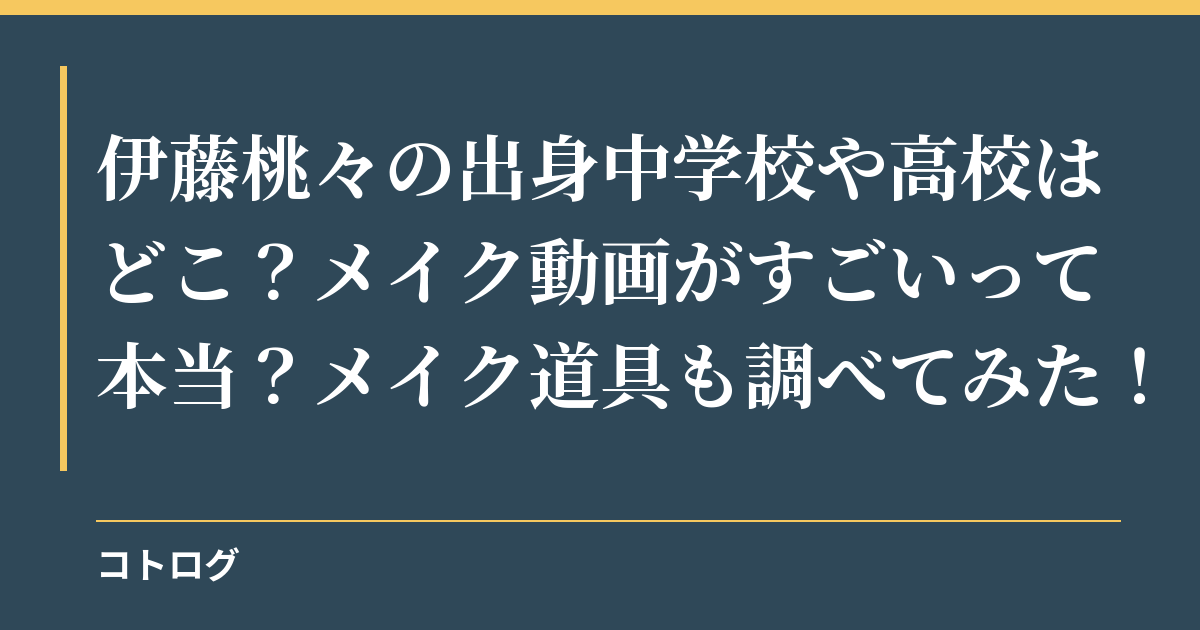 伊藤桃々の出身中学校や高校はどこ？メイク動画がすごいって本当？メイク道具も調べてみた！