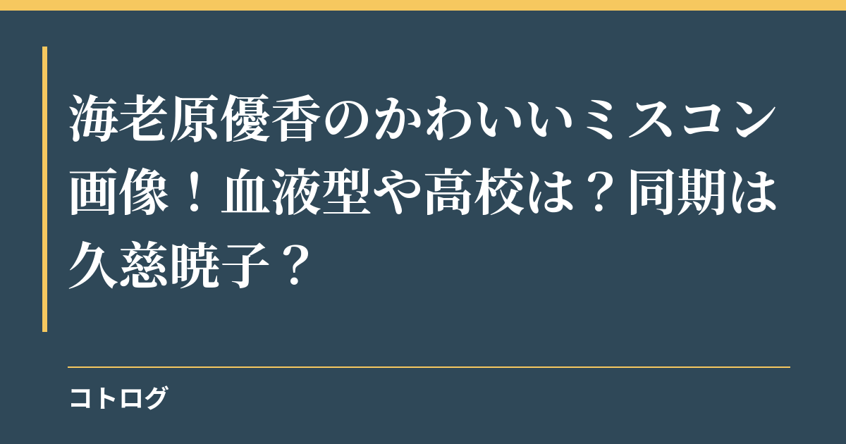 海老原優香のかわいいミスコン画像！血液型や高校は？同期は久慈暁子？
